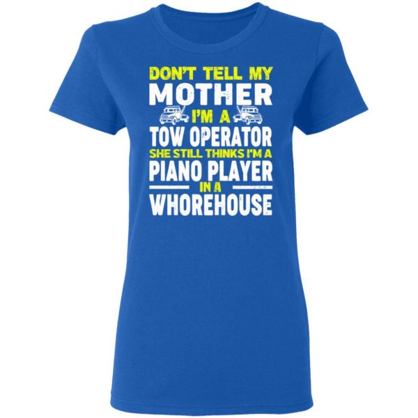 Don’t Tell My Mother I’m A Tow Operator She Still Thinks I’m A Piano Player In A Whorehouse T-Shirts, Hoodies, Sweatshirt 8