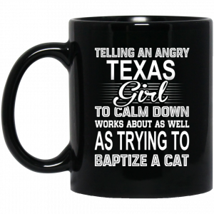 Telling An Angry Texas Girl To Calm Down Works About As Well As Trying To Baptize A Cat Mug Coffee Mugs