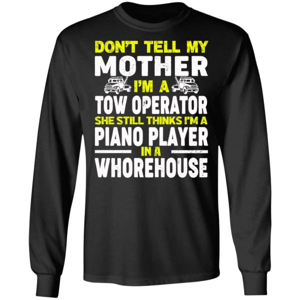 Don’t Tell My Mother I’m A Tow Operator She Still Thinks I’m A Piano Player In A Whorehouse T-Shirts, Hoodies, Sweatshirt 9