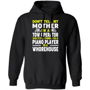 Don’t Tell My Mother I’m A Tow Operator She Still Thinks I’m A Piano Player In A Whorehouse T-Shirts, Hoodies, Sweatshirt 22