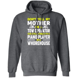 Don’t Tell My Mother I’m A Tow Operator She Still Thinks I’m A Piano Player In A Whorehouse T-Shirts, Hoodies, Sweatshirt 24