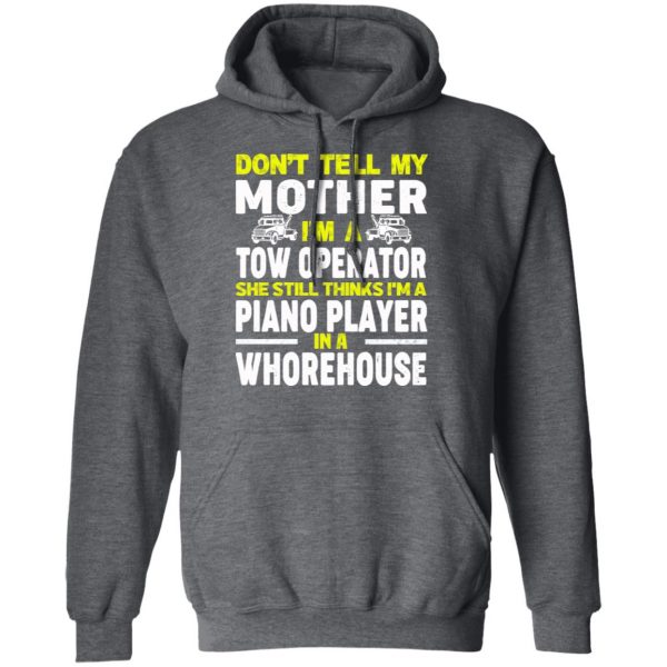 Don’t Tell My Mother I’m A Tow Operator She Still Thinks I’m A Piano Player In A Whorehouse T-Shirts, Hoodies, Sweatshirt 12