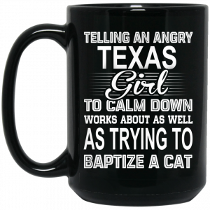 Telling An Angry Texas Girl To Calm Down Works About As Well As Trying To Baptize A Cat Mug Coffee Mugs 2