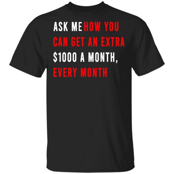 Ask Me How You Can Get An Extra $1000 A Month Every Month T-Shirts, Hoodies, Sweatshirt 1