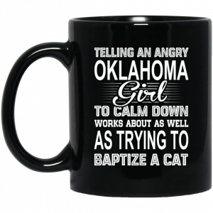 Telling An Angry Oklahoma Girl To Calm Down Works About As Well As Trying To Baptize A Cat Mug Coffee Mugs
