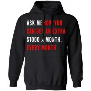 Ask Me How You Can Get An Extra $1000 A Month Every Month T-Shirts, Hoodies, Sweatshirt 7