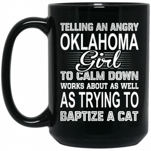 Telling An Angry Oklahoma Girl To Calm Down Works About As Well As Trying To Baptize A Cat Mug Coffee Mugs 2