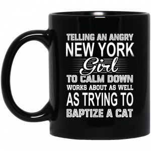 Telling An Angry New York Girl To Calm Down Works About As Well As Trying To Baptize A Cat Mug Coffee Mugs