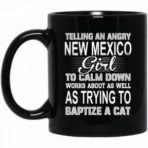 Telling An Angry New Mexico Girl To Calm Down Works About As Well As Trying To Baptize A Cat Mug Coffee Mugs