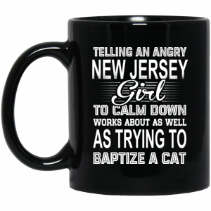 Telling An Angry New Jersey Girl To Calm Down Works About As Well As Trying To Baptize A Cat Mug Coffee Mugs
