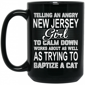 Telling An Angry New Jersey Girl To Calm Down Works About As Well As Trying To Baptize A Cat Mug Coffee Mugs 2