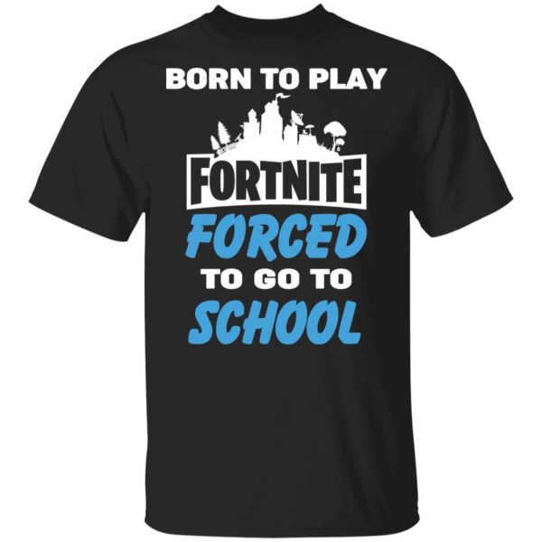Born To Play Fortnite Forced To Go To School T-Shirts, Hoodies, Sweatshirt 1