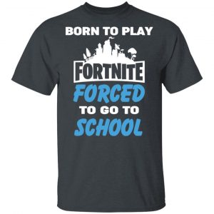 Born To Play Fortnite Forced To Go To School T-Shirts, Hoodies, Sweatshirt Gaming 2