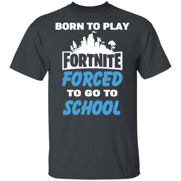 Born To Play Fortnite Forced To Go To School T-Shirts, Hoodies, Sweatshirt 2