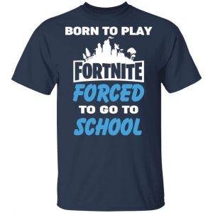 Born To Play Fortnite Forced To Go To School T-Shirts, Hoodies, Sweatshirt 6