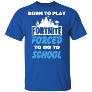 Born To Play Fortnite Forced To Go To School T-Shirts, Hoodies, Sweatshirt 7
