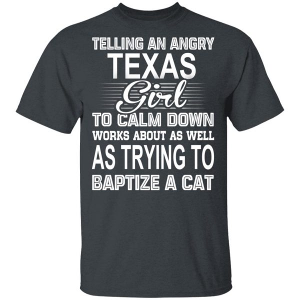 Telling An Angry Texas Girl To Calm Down Works About As Well As Trying To Baptize A Cat T-Shirts, Hoodies, Sweatshirt 2