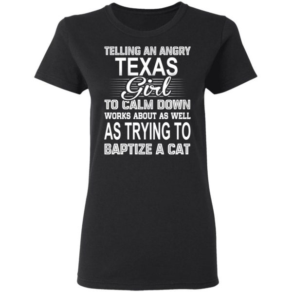 Telling An Angry Texas Girl To Calm Down Works About As Well As Trying To Baptize A Cat T-Shirts, Hoodies, Sweatshirt 5