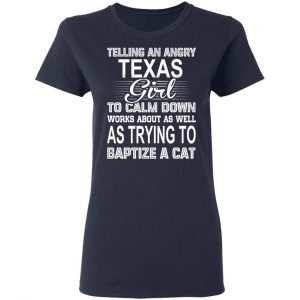 Telling An Angry Texas Girl To Calm Down Works About As Well As Trying To Baptize A Cat T-Shirts, Hoodies, Sweatshirt 19