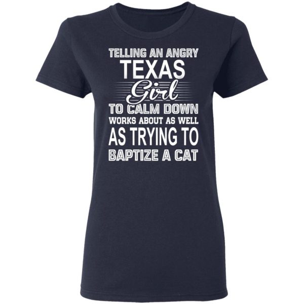 Telling An Angry Texas Girl To Calm Down Works About As Well As Trying To Baptize A Cat T-Shirts, Hoodies, Sweatshirt 7