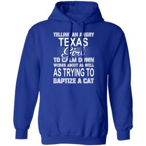Telling An Angry Texas Girl To Calm Down Works About As Well As Trying To Baptize A Cat T-Shirts, Hoodies, Sweatshirt 25