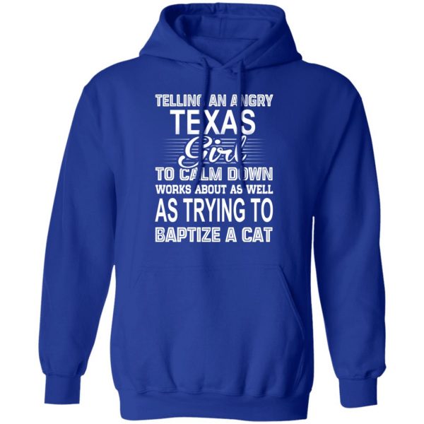Telling An Angry Texas Girl To Calm Down Works About As Well As Trying To Baptize A Cat T-Shirts, Hoodies, Sweatshirt 13