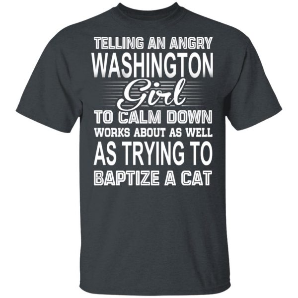 Telling An Angry Washington Girl To Calm Down Works About As Well As Trying To Baptize A Cat T-Shirts, Hoodies, Sweatshirt 2