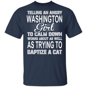 Telling An Angry Washington Girl To Calm Down Works About As Well As Trying To Baptize A Cat T-Shirts, Hoodies, Sweatshirt 15