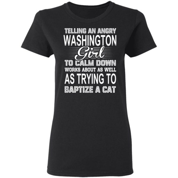 Telling An Angry Washington Girl To Calm Down Works About As Well As Trying To Baptize A Cat T-Shirts, Hoodies, Sweatshirt 5