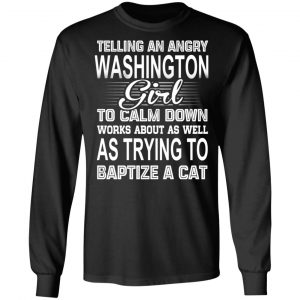 Telling An Angry Washington Girl To Calm Down Works About As Well As Trying To Baptize A Cat T-Shirts, Hoodies, Sweatshirt 21