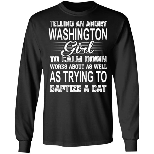 Telling An Angry Washington Girl To Calm Down Works About As Well As Trying To Baptize A Cat T-Shirts, Hoodies, Sweatshirt 9