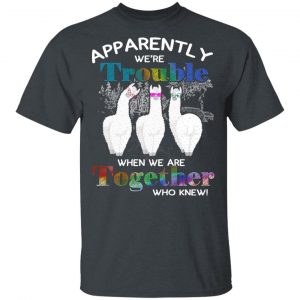 Apparently We’re Trouble When We Are Together Who Knew T-Shirts, Hoodies, Sweatshirt 5