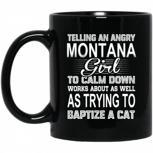 Telling An Angry Montana Girl To Calm Down Works About As Well As Trying To Baptize A Cat Mug Coffee Mugs
