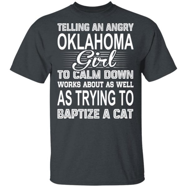Telling An Angry Oklahoma Girl To Calm Down Works About As Well As Trying To Baptize A Cat T-Shirts, Hoodies, Sweatshirt 2