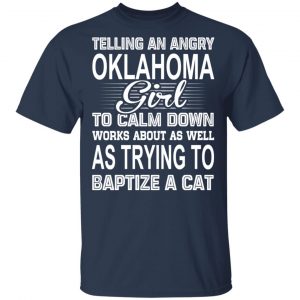 Telling An Angry Oklahoma Girl To Calm Down Works About As Well As Trying To Baptize A Cat T-Shirts, Hoodies, Sweatshirt 15