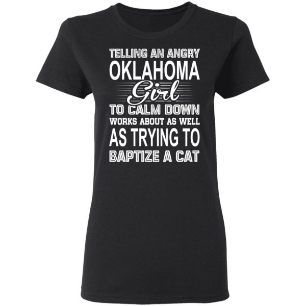 Telling An Angry Oklahoma Girl To Calm Down Works About As Well As Trying To Baptize A Cat T-Shirts, Hoodies, Sweatshirt 5