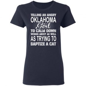 Telling An Angry Oklahoma Girl To Calm Down Works About As Well As Trying To Baptize A Cat T-Shirts, Hoodies, Sweatshirt 19