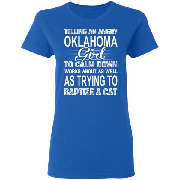 Telling An Angry Oklahoma Girl To Calm Down Works About As Well As Trying To Baptize A Cat T-Shirts, Hoodies, Sweatshirt 8