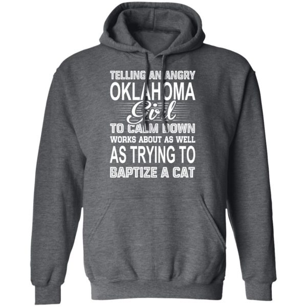 Telling An Angry Oklahoma Girl To Calm Down Works About As Well As Trying To Baptize A Cat T-Shirts, Hoodies, Sweatshirt 12