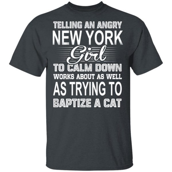 Telling An Angry New York Girl To Calm Down Works About As Well As Trying To Baptize A Cat T-Shirts, Hoodies, Sweatshirt 2