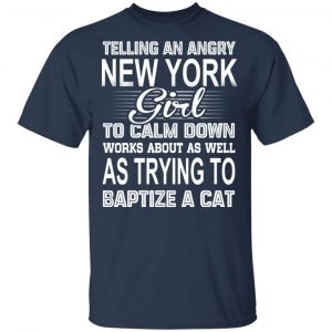 Telling An Angry New York Girl To Calm Down Works About As Well As Trying To Baptize A Cat T-Shirts, Hoodies, Sweatshirt 15