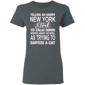 Telling An Angry New York Girl To Calm Down Works About As Well As Trying To Baptize A Cat T-Shirts, Hoodies, Sweatshirt 18