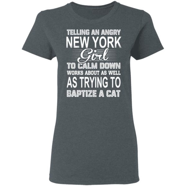 Telling An Angry New York Girl To Calm Down Works About As Well As Trying To Baptize A Cat T-Shirts, Hoodies, Sweatshirt 6