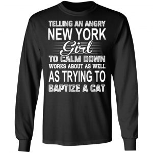 Telling An Angry New York Girl To Calm Down Works About As Well As Trying To Baptize A Cat T-Shirts, Hoodies, Sweatshirt 21