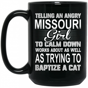 Telling An Angry Missouri Girl To Calm Down Works About As Well As Trying To Baptize A Cat Mug Coffee Mugs 2