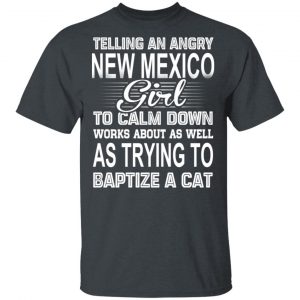 Telling An Angry New Mexico Girl To Calm Down Works About As Well As Trying To Baptize A Cat T-Shirts, Hoodies, Sweatshirt New Mexico 2