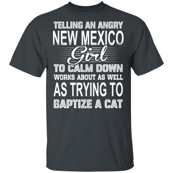 Telling An Angry New Mexico Girl To Calm Down Works About As Well As Trying To Baptize A Cat T-Shirts, Hoodies, Sweatshirt 2
