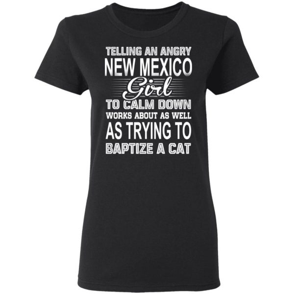 Telling An Angry New Mexico Girl To Calm Down Works About As Well As Trying To Baptize A Cat T-Shirts, Hoodies, Sweatshirt 5