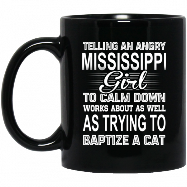 Telling An Angry Mississippi Girl To Calm Down Works About As Well As Trying To Baptize A Cat Mug 1