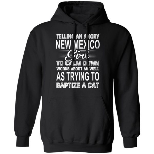 Telling An Angry New Mexico Girl To Calm Down Works About As Well As Trying To Baptize A Cat T-Shirts, Hoodies, Sweatshirt 10